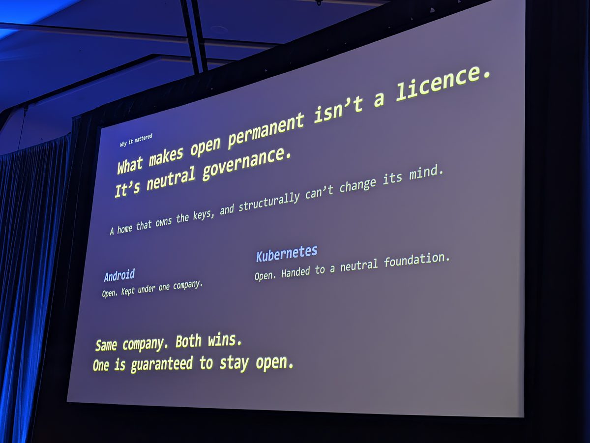 A slide reading: What makes open permanent isn't a licence. It's neutral governance. Android, open, kept under one company. Kubernetes, open, handed to a neutral foundation.